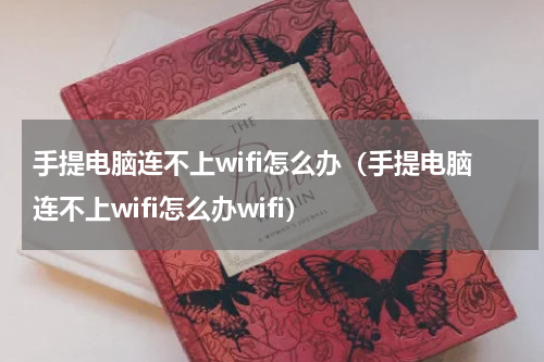 手提电脑连不上wifi怎么办（手提电脑连不上wifi怎么办wifi）