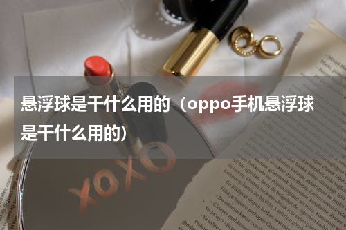 悬浮球是干什么用的（oppo手机悬浮球是干什么用的）