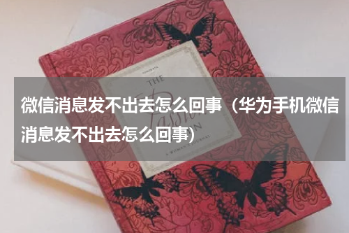 微信消息发不出去怎么回事（华为手机微信消息发不出去怎么回事）