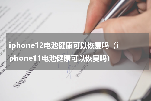 iphone12电池健康可以恢复吗（iphone11电池健康可以恢复吗）