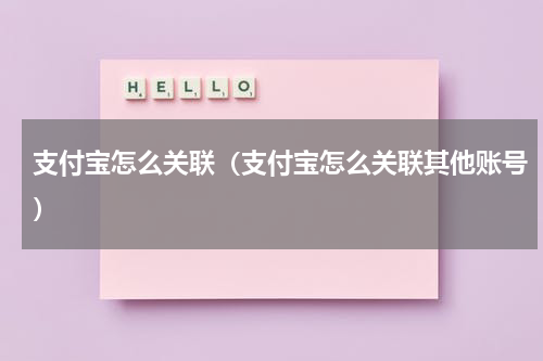 支付宝怎么关联（支付宝怎么关联其他账号）