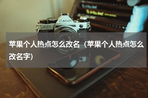 苹果个人热点怎么改名（苹果个人热点怎么改名字）