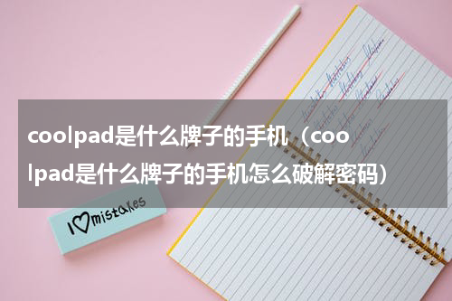 coolpad是什么牌子的手机（coolpad是什么牌子的手机怎么破解密码）