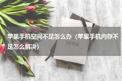 苹果手机空间不足怎么办（苹果手机内存不足怎么解决）