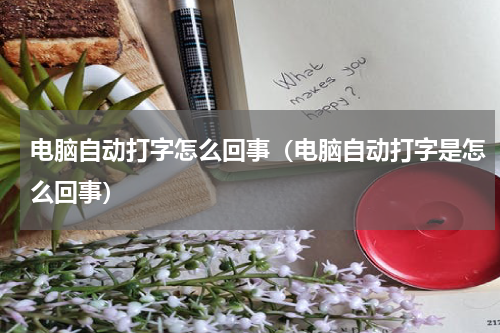 电脑自动打字怎么回事（电脑自动打字是怎么回事）