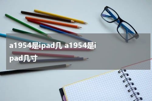 a1954是ipad几 a1954是ipad几寸