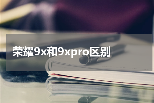 荣耀9x和9xpro区别