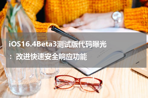 iOS16.4Beta3测试版代码曝光：改进快速安全响应功能