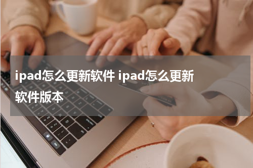 ipad怎么更新软件 ipad怎么更新软件版本