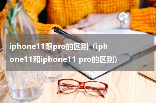 iphone11跟pro的区别（iphone11和iphone11 pro的区别）
