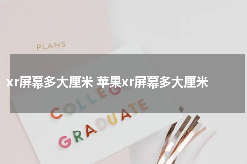 xr屏幕多大厘米 苹果xr屏幕多大厘米