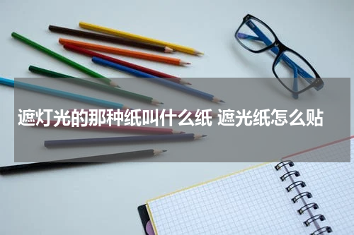 遮灯光的那种纸叫什么纸 遮光纸怎么贴