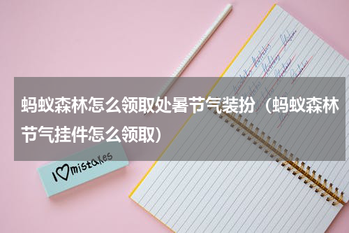 蚂蚁森林怎么领取处暑节气装扮（蚂蚁森林节气挂件怎么领取）