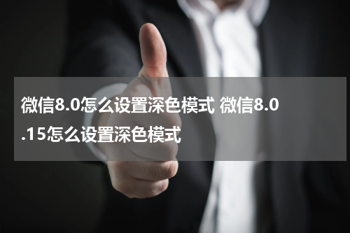 微信8.0怎么设置深色模式 微信8.0.15怎么设置深色模式