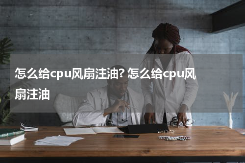 怎么给cpu风扇注油? 怎么给cpu风扇注油