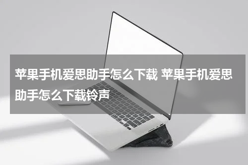 苹果手机爱思助手怎么下载 苹果手机爱思助手怎么下载铃声