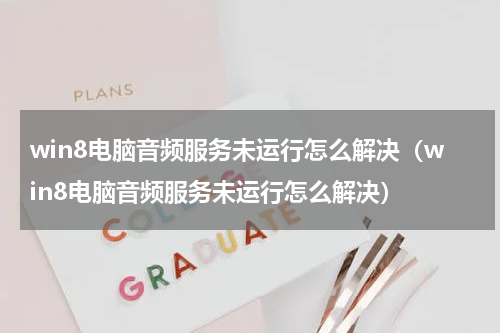 win8电脑音频服务未运行怎么解决（win8电脑音频服务未运行怎么解决）