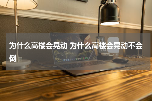 为什么高楼会晃动 为什么高楼会晃动不会倒