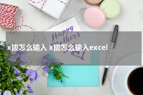 x拔怎么输入 x拔怎么输入excel