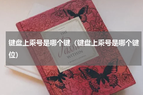键盘上乘号是哪个键（键盘上乘号是哪个键位）