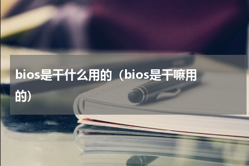 bios是干什么用的（bios是干嘛用的）