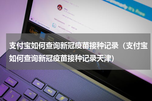 支付宝如何查询新冠疫苗接种记录（支付宝如何查询新冠疫苗接种记录天津）