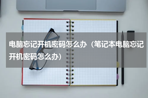电脑忘记开机密码怎么办（笔记本电脑忘记开机密码怎么办）