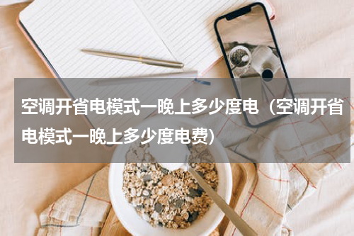 空调开省电模式一晚上多少度电（空调开省电模式一晚上多少度电费）