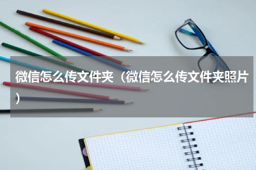 微信怎么传文件夹（微信怎么传文件夹照片）