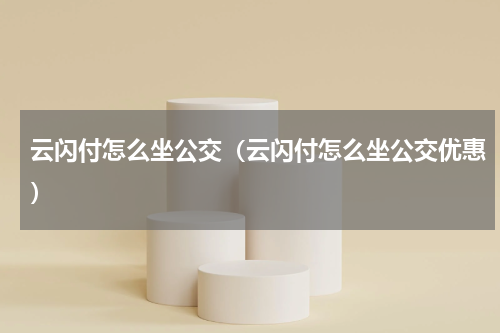 云闪付怎么坐公交（云闪付怎么坐公交优惠）