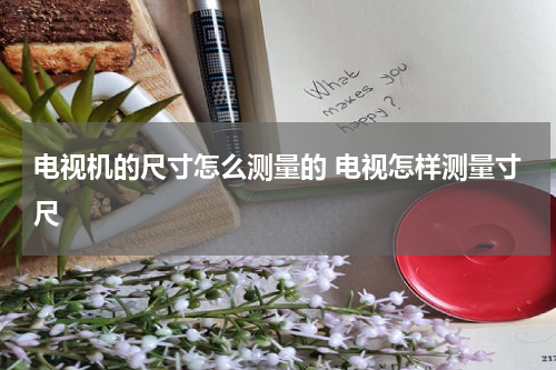 电视机的尺寸怎么测量的 电视怎样测量寸尺