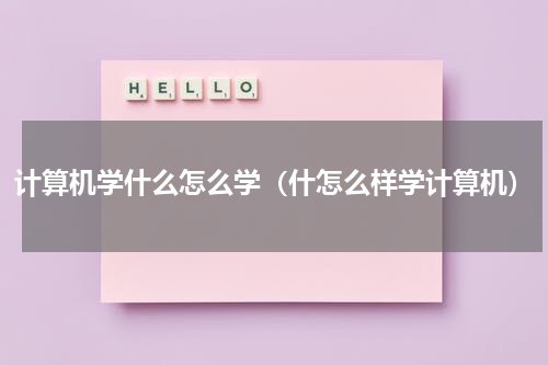 计算机学什么怎么学（什怎么样学计算机）