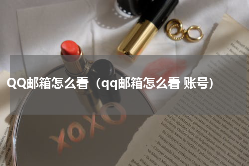 QQ邮箱怎么看（qq邮箱怎么看 账号）