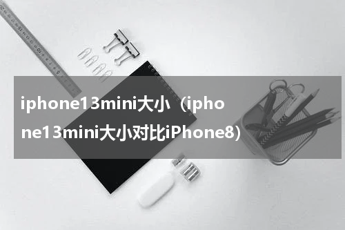 iphone13mini大小（iphone13mini大小对比iPhone8）
