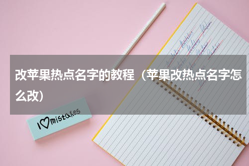 改苹果热点名字的教程（苹果改热点名字怎么改）