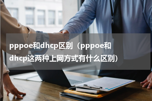 pppoe和dhcp区别（pppoe和dhcp这两种上网方式有什么区别）