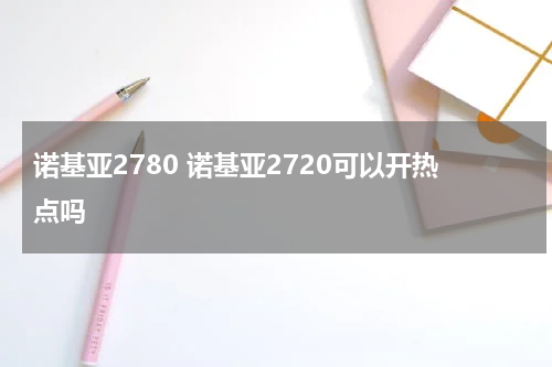 诺基亚2780 诺基亚2720可以开热点吗