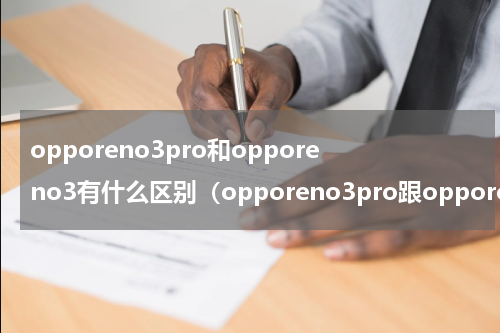 opporeno3pro和opporeno3有什么区别（opporeno3pro跟opporeno3有什么区别）
