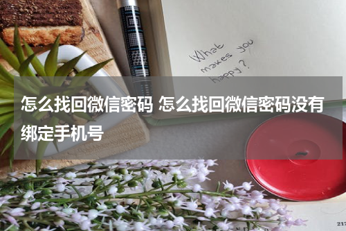 怎么找回微信密码 怎么找回微信密码没有绑定手机号
