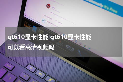 gt610显卡性能 gt610显卡性能可以看高清视频吗