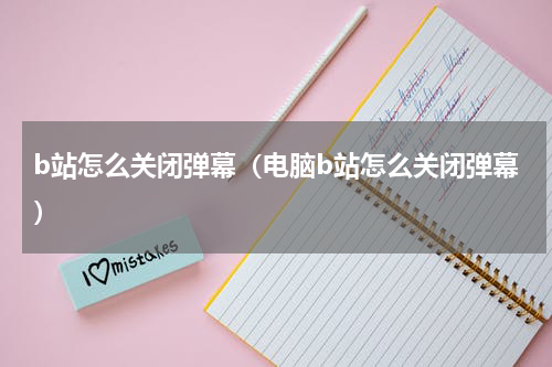 b站怎么关闭弹幕（电脑b站怎么关闭弹幕）