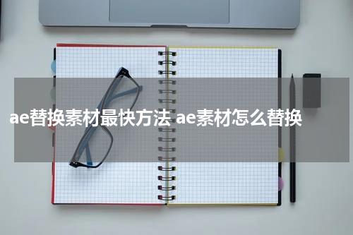 ae替换素材最快方法 ae素材怎么替换