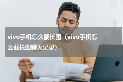 vivo手机怎么截长图（vivo手机怎么截长图聊天记录）