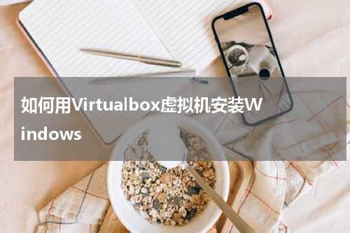 如何用Virtualbox虚拟机安装Windows