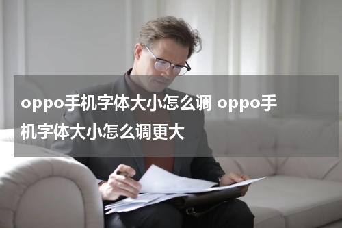 oppo手机字体大小怎么调 oppo手机字体大小怎么调更大