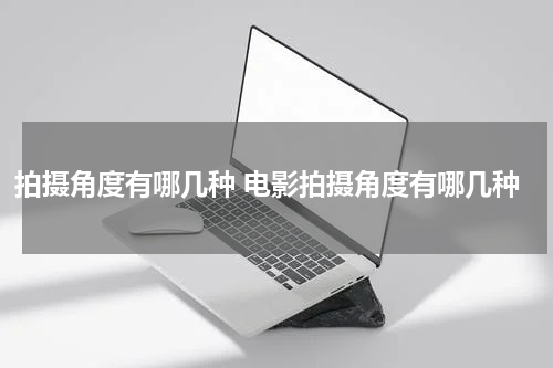 拍摄角度有哪几种 电影拍摄角度有哪几种