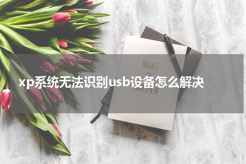 xp系统无法识别usb设备怎么解决