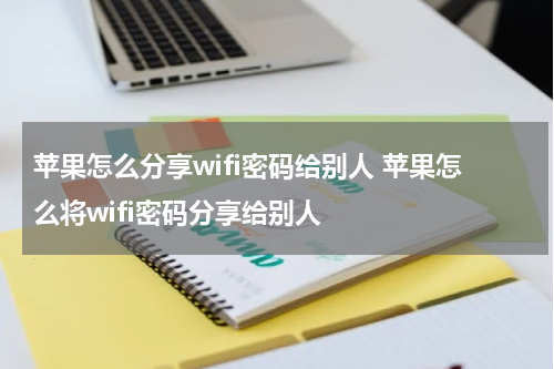苹果怎么分享wifi密码给别人 苹果怎么将wifi密码分享给别人