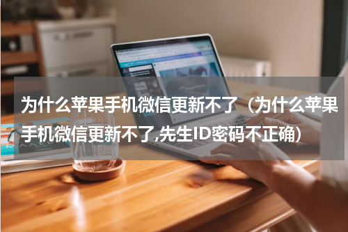 为什么苹果手机微信更新不了（为什么苹果手机微信更新不了,先生ID密码不正确）