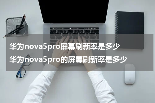 华为nova5pro屏幕刷新率是多少 华为nova5pro的屏幕刷新率是多少